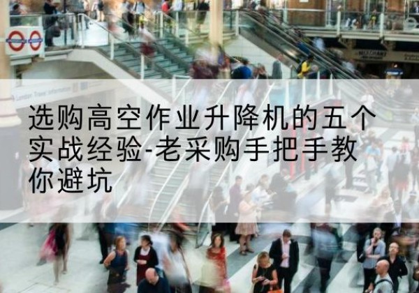 立山高空作业升降机厂家-选购高空作业升降机的五个实战经验-老采购手把手教你避坑