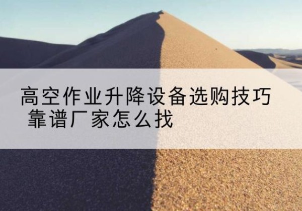 立山电动升降平台厂家推荐-高空作业升降设备选购技巧 靠谱厂家怎么找