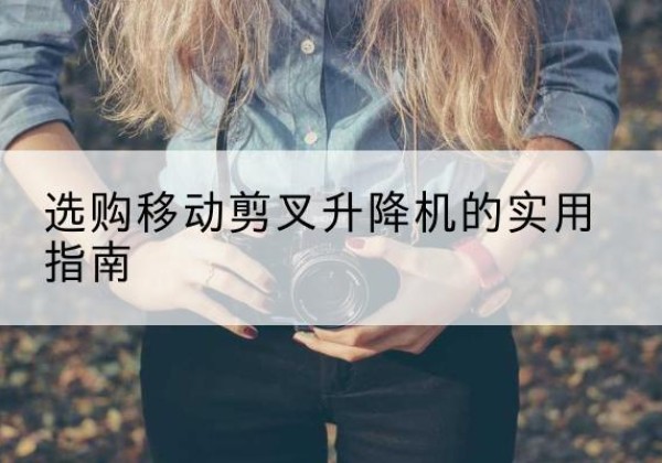 立山移动剪叉升降机怎么选-选购移动剪叉升降机的实用指南